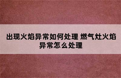 出现火焰异常如何处理 燃气灶火焰异常怎么处理